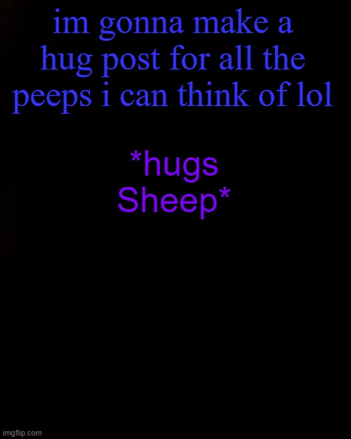 black | im gonna make a hug post for all the peeps i can think of lol; *hugs Sheep* | image tagged in black | made w/ Imgflip meme maker