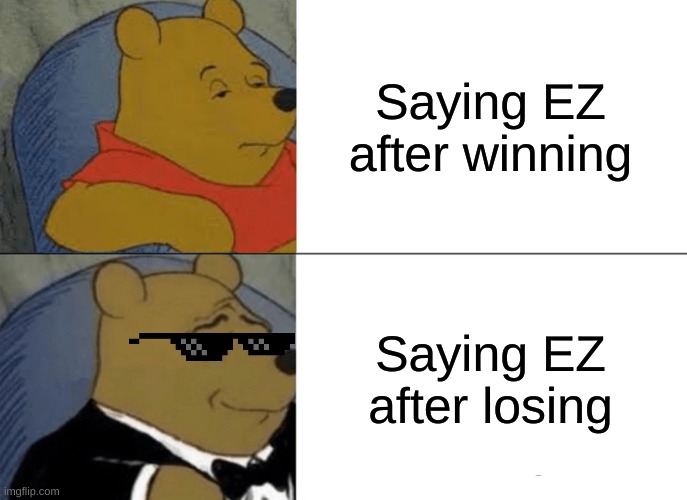 Tuxedo Winnie The Pooh Meme | Saying EZ after winning; Saying EZ after losing | image tagged in memes,tuxedo winnie the pooh | made w/ Imgflip meme maker