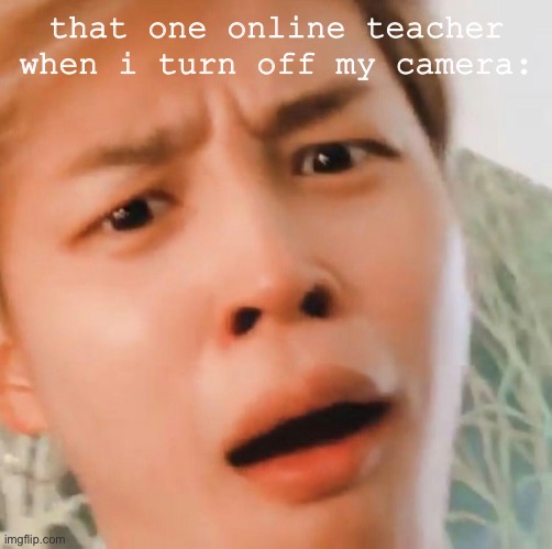 bts meme | that one online teacher when i turn off my camera: | image tagged in bts | made w/ Imgflip meme maker