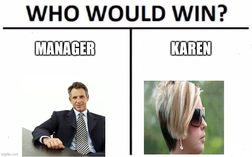 hmmmmmmmmmmmmmmmmmmmmmmmmmmmmm | MANAGER; KAREN | image tagged in memes,who would win | made w/ Imgflip meme maker