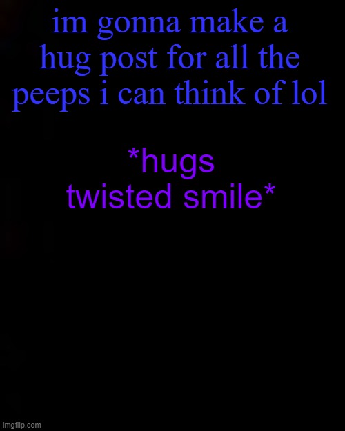 black | im gonna make a hug post for all the peeps i can think of lol; *hugs twisted smile* | image tagged in black | made w/ Imgflip meme maker