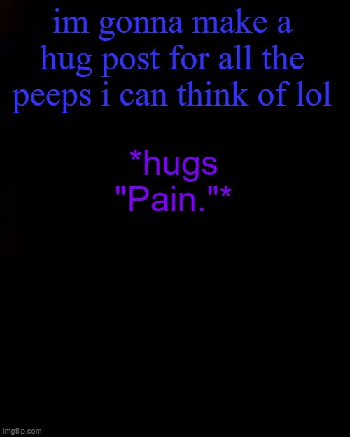 black | im gonna make a hug post for all the peeps i can think of lol; *hugs "Pain."* | image tagged in black | made w/ Imgflip meme maker
