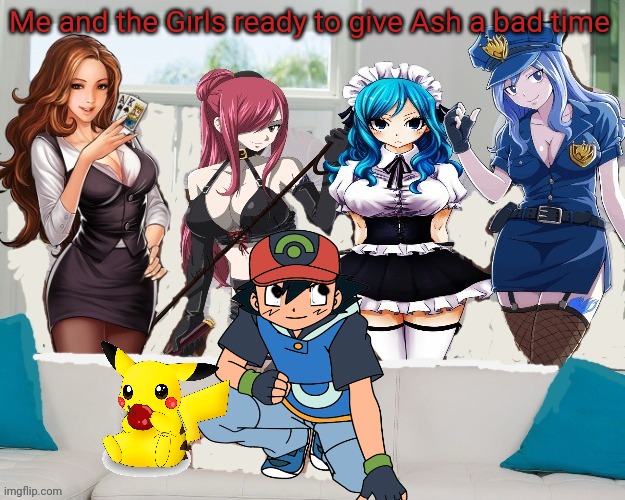 The girls get revenge on AU Ash | Me and the Girls ready to give Ash a bad time | image tagged in me and the girls,me and the boys,reverse gangbang,pokemon,ash ketchum,pikachu | made w/ Imgflip meme maker