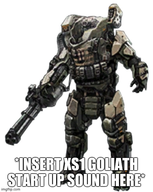 XS1 Goliath | *INSERT XS1 GOLIATH START UP SOUND HERE* | image tagged in xs1 goliath | made w/ Imgflip meme maker