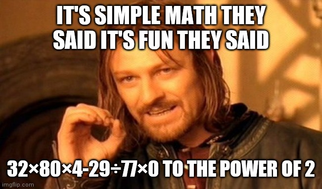 One Does Not Simply Meme | IT'S SIMPLE MATH THEY SAID IT'S FUN THEY SAID; 32×80×4-29÷77×0 TO THE POWER OF 2 | image tagged in memes,one does not simply | made w/ Imgflip meme maker