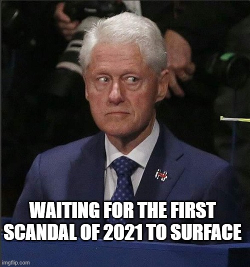 Bill Clinton Scared | WAITING FOR THE FIRST SCANDAL OF 2021 TO SURFACE | image tagged in bill clinton scared | made w/ Imgflip meme maker