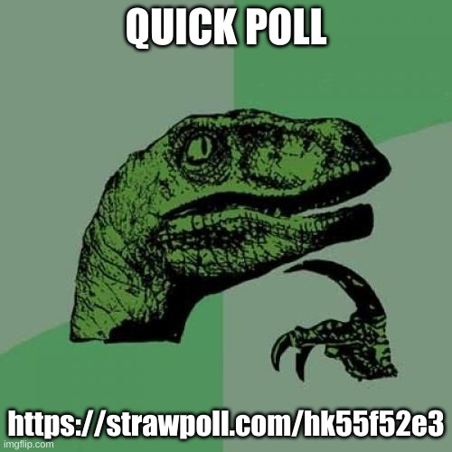 other people are asking what their jobs should be so why not me? | QUICK POLL; https://strawpoll.com/hk55f52e3 | image tagged in memes,philosoraptor,polls | made w/ Imgflip meme maker