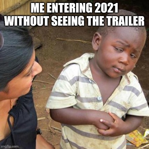 Third World Skeptical Kid Meme | ME ENTERING 2021 WITHOUT SEEING THE TRAILER | image tagged in memes,third world skeptical kid | made w/ Imgflip meme maker