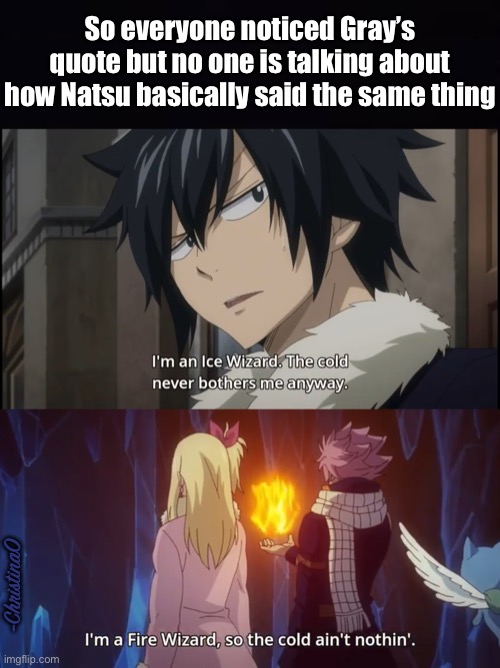 Fairy Tail Natsu and Gray the cold never bother them anyway | So everyone noticed Gray’s quote but no one is talking about how Natsu basically said the same thing; -ChristinaO; -ChristinaO | image tagged in frozen,elsa frozen,fairy tail,fairy tail meme,fairy tail guild,crossover | made w/ Imgflip meme maker