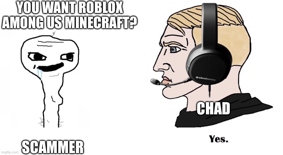Chad Yes | YOU WANT ROBLOX AMONG US MINECRAFT? CHAD; SCAMMER | image tagged in chad yes | made w/ Imgflip meme maker