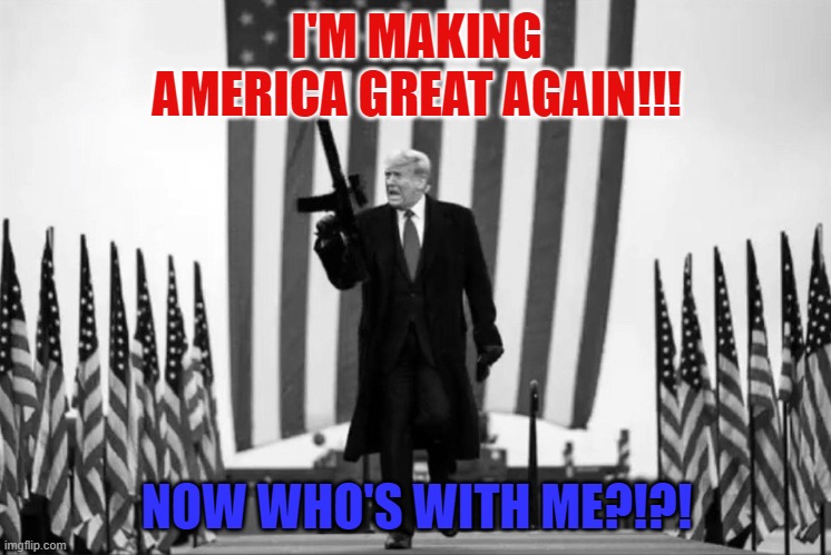 MAGA | I'M MAKING AMERICA GREAT AGAIN!!! NOW WHO'S WITH ME?!?! | image tagged in politics | made w/ Imgflip meme maker