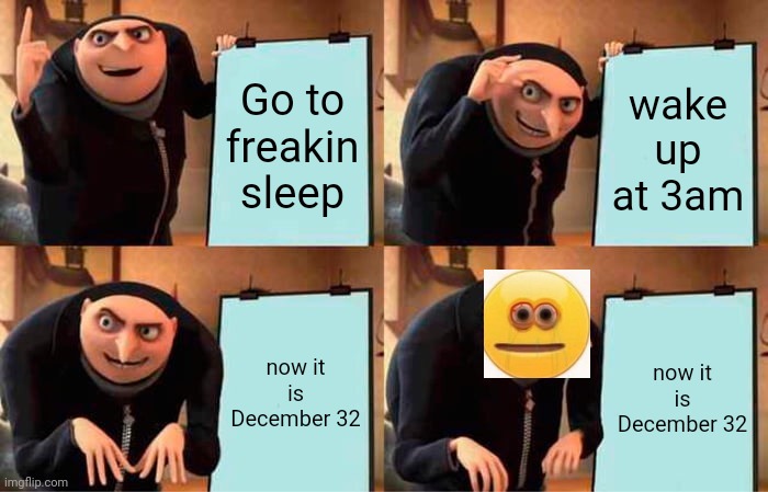 People think it December 23/12/2020 | Go to freakin sleep; wake up at 3am; now it is December 32; now it is December 32 | image tagged in memes,gru's plan | made w/ Imgflip meme maker