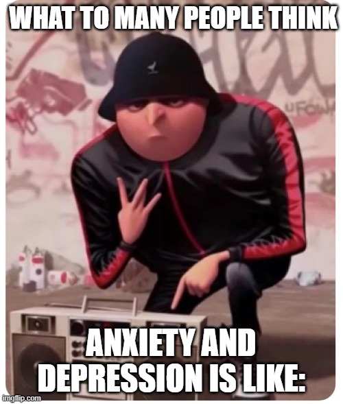 Cool gru | WHAT TO MANY PEOPLE THINK ANXIETY AND DEPRESSION IS LIKE: | image tagged in cool gru | made w/ Imgflip meme maker