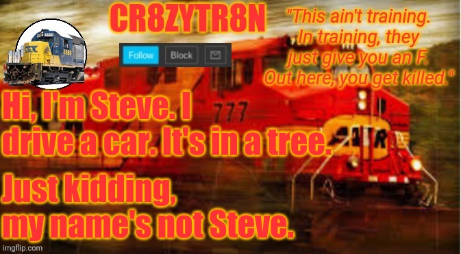 TempAnnouncement2 | Hi, I'm Steve. I drive a car. It's in a tree. Just kidding, my name's not Steve. | image tagged in tempannouncement2 | made w/ Imgflip meme maker