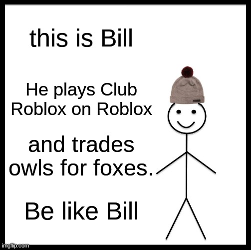 Be Like Bill Meme | this is Bill; He plays Club Roblox on Roblox; and trades owls for foxes. Be like Bill | image tagged in memes,be like bill | made w/ Imgflip meme maker