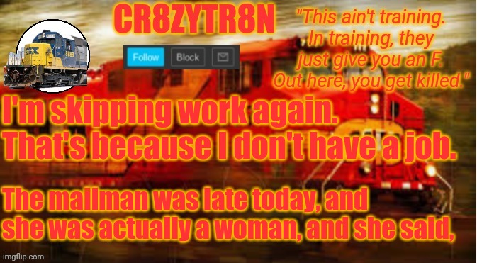 TempAnnouncement2 | I'm skipping work again. That's because I don't have a job. The mailman was late today, and she was actually a woman, and she said, | image tagged in tempannouncement2 | made w/ Imgflip meme maker