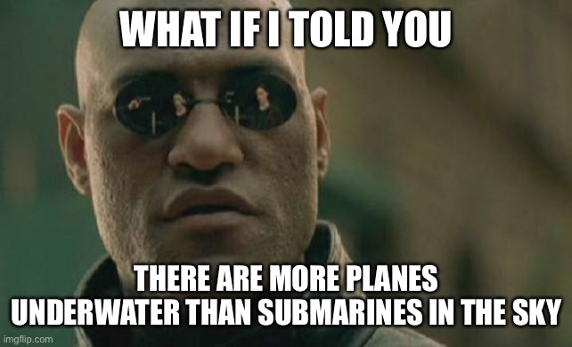 Matrix Morpheus Meme | WHAT IF I TOLD YOU; THERE ARE MORE PLANES UNDERWATER THAN SUBMARINES IN THE SKY | image tagged in memes,matrix morpheus | made w/ Imgflip meme maker