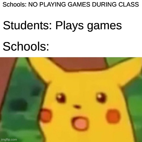 Hi | Schools: NO PLAYING GAMES DURING CLASS; Students: Plays games; Schools: | image tagged in memes,surprised pikachu | made w/ Imgflip meme maker