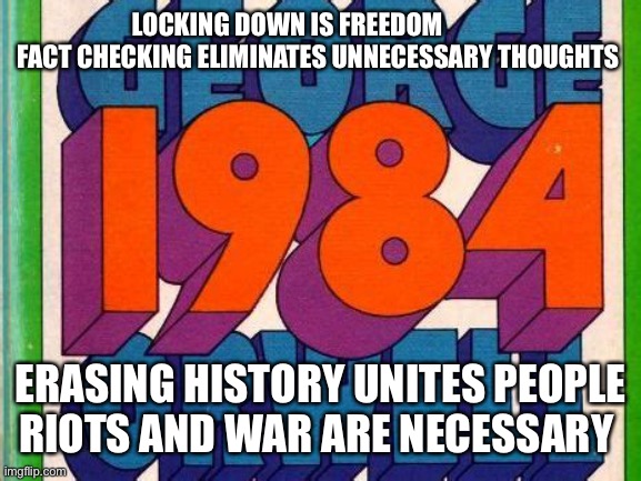 2020 = Orwellian fiction to fact | LOCKING DOWN IS FREEDOM              FACT CHECKING ELIMINATES UNNECESSARY THOUGHTS; ERASING HISTORY UNITES PEOPLE RIOTS AND WAR ARE NECESSARY | image tagged in george orwell | made w/ Imgflip meme maker