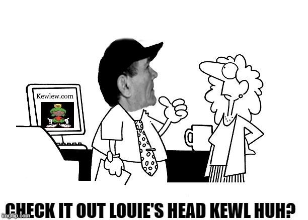 CHECK IT OUT LOUIE'S HEAD KEWL HUH? | made w/ Imgflip meme maker