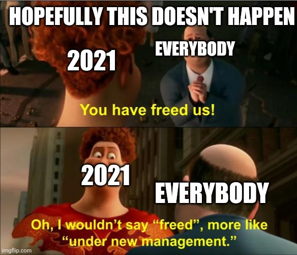 Happy New Year! | HOPEFULLY THIS DOESN'T HAPPEN; EVERYBODY; 2021; 2021; EVERYBODY | image tagged in under new management | made w/ Imgflip meme maker