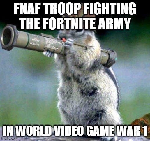 Bazooka Squirrel | FNAF TROOP FIGHTING THE FORTNITE ARMY; IN WORLD VIDEO GAME WAR 1 | image tagged in memes,bazooka squirrel | made w/ Imgflip meme maker