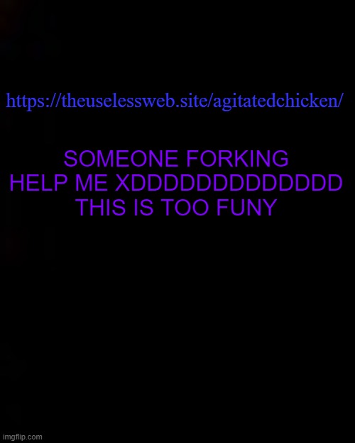 HAHAAHHAHAHAHHAHAHAHA SEIZURE ZDDDDDDDDDD | https://theuselessweb.site/agitatedchicken/; SOMEONE FORKING HELP ME XDDDDDDDDDDDDD THIS IS TOO FUNY | image tagged in black | made w/ Imgflip meme maker