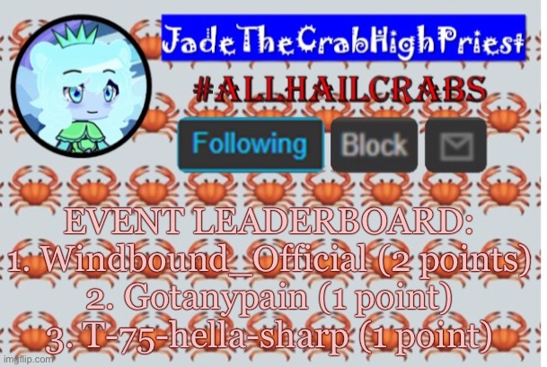 JadeTheCrabHighPriest announcement template | EVENT LEADERBOARD:
1. Windbound_Official (2 points)
2. Gotanypain (1 point)
3. T-75-hella-sharp (1 point) | image tagged in jadethecrabhighpriest announcement template | made w/ Imgflip meme maker