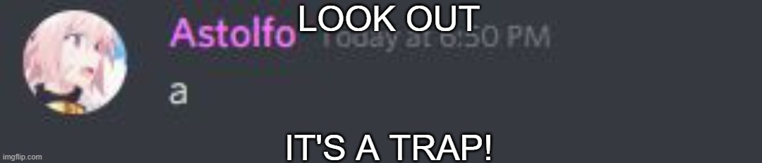 LOOK OUT; IT'S A TRAP! | image tagged in look,out,it's a trap,discord | made w/ Imgflip meme maker