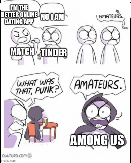 Look out world | I’M THE BETTER ONLINE DATING APP; NO I AM; TINDER; MATCH; AMONG US | image tagged in dank memes | made w/ Imgflip meme maker