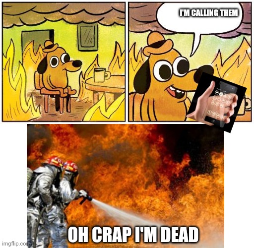 This is fine but he already dead | I'M CALLING THEM; OH CRAP I'M DEAD | image tagged in this is fine blank | made w/ Imgflip meme maker