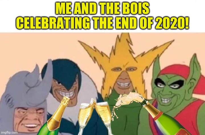 So long 2020! | ME AND THE BOIS CELEBRATING THE END OF 2020! | image tagged in me and the boys,celebration,goodbye,2020,happy new year | made w/ Imgflip meme maker