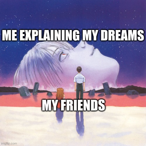 Nice2.jpg | ME EXPLAINING MY DREAMS; MY FRIENDS | image tagged in end of evangelion,neon genesis evangelion,anime meme | made w/ Imgflip meme maker