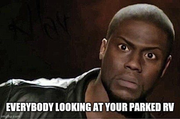 RV suspicious | EVERYBODY LOOKING AT YOUR PARKED RV | image tagged in memes,kevin hart | made w/ Imgflip meme maker