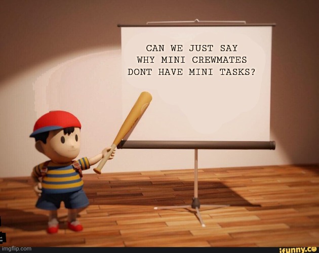 Ness telling the truth | CAN WE JUST SAY WHY MINI CREWMATES DONT HAVE MINI TASKS? | image tagged in ness pointing banner meme | made w/ Imgflip meme maker