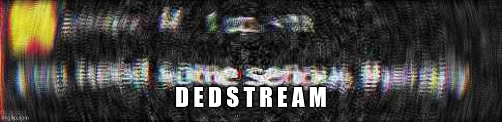 ded stream | D E D S T R E A M | image tagged in you need extreme amounts of therapy | made w/ Imgflip meme maker