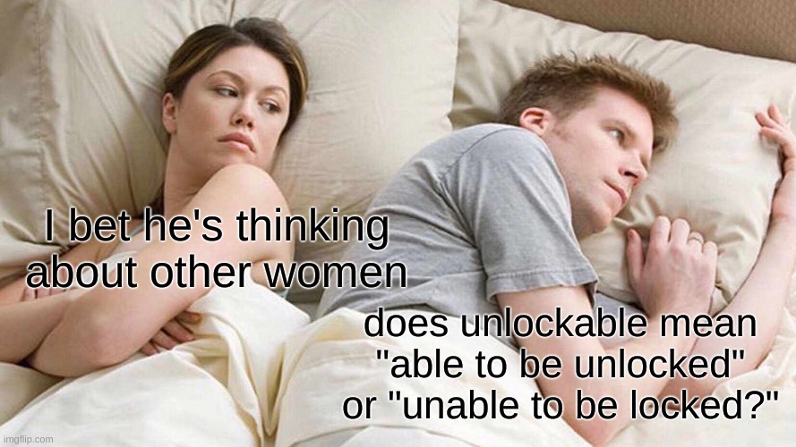 these r the real questions | I bet he's thinking about other women; does unlockable mean "able to be unlocked" or "unable to be locked?" | image tagged in memes,i bet he's thinking about other women | made w/ Imgflip meme maker