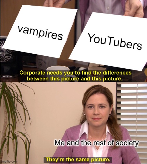 They're The Same Picture Meme | vampires; YouTubers; Me and the rest of society | image tagged in memes,they're the same picture | made w/ Imgflip meme maker