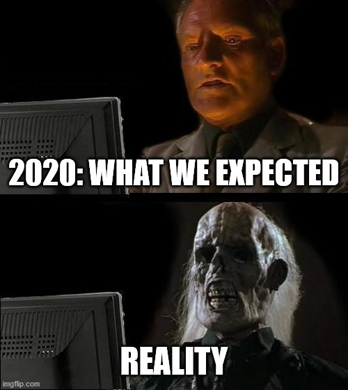 2020 | 2020: WHAT WE EXPECTED; REALITY | image tagged in memes,i'll just wait here,2020 sucks | made w/ Imgflip meme maker