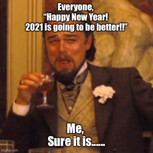 Laughing Leo | Everyone, 
“Happy New Year! 
2021 is going to be better!!”; Me, 
Sure it is...... | image tagged in memes,laughing leo | made w/ Imgflip meme maker