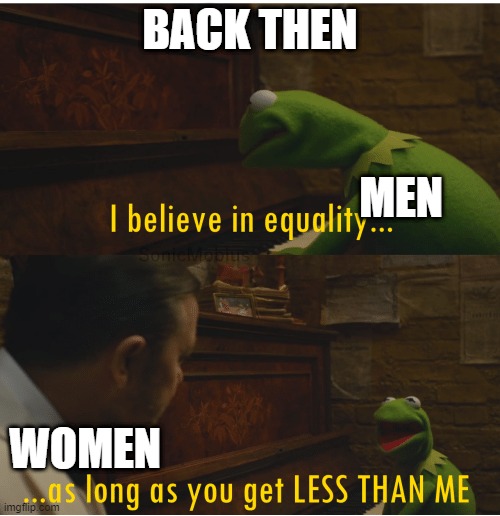 I believe in equality meme | BACK THEN; MEN; WOMEN | image tagged in i believe in equality meme | made w/ Imgflip meme maker