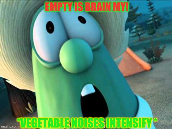 Veggie tales scream | EMPTY IS BRAIN MY! *VEGETABLE NOISES INTENSIFY * | image tagged in veggie tales scream | made w/ Imgflip meme maker