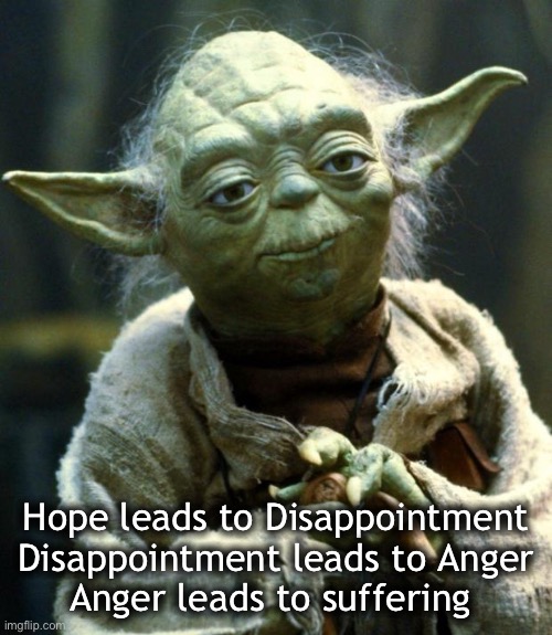 Star Wars Yoda Meme | Hope leads to Disappointment Disappointment leads to Anger
Anger leads to suffering | image tagged in memes,star wars yoda | made w/ Imgflip meme maker