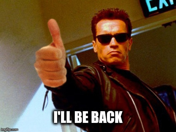 Arnold likes it | I'LL BE BACK | image tagged in arnold likes it | made w/ Imgflip meme maker