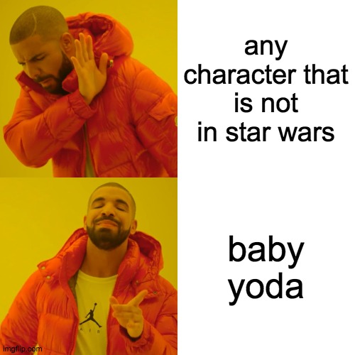 Drake Hotline Bling Meme | any character that is not in star wars baby yoda | image tagged in memes,drake hotline bling | made w/ Imgflip meme maker