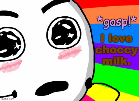 When someone offered you a chocolate milk... | *gasp!* I love choccy milk. | image tagged in amazing,choccy milk,tiny hands,wholesome,rage comics,cute | made w/ Imgflip meme maker