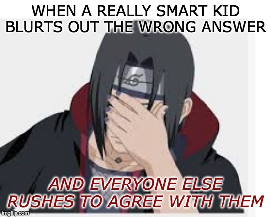 WHEN A REALLY SMART KID BLURTS OUT THE WRONG ANSWER AND EVERYONE ELSE RUSHES TO AGREE WITH THEM | made w/ Imgflip meme maker