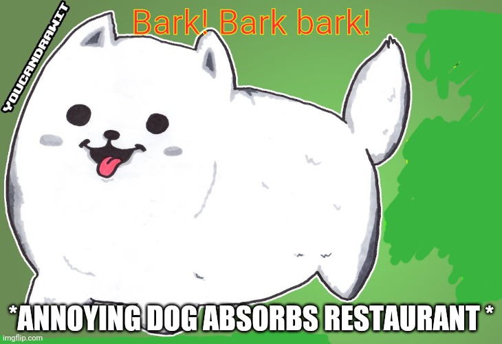 Bark! Bark bark! *ANNOYING DOG ABSORBS RESTAURANT * | made w/ Imgflip meme maker