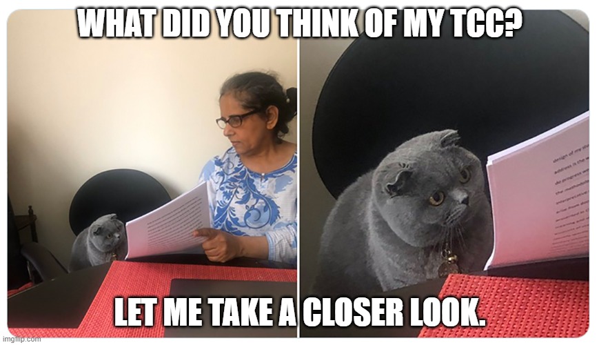 Gato leyendo - cat reading | WHAT DID YOU THINK OF MY TCC? LET ME TAKE A CLOSER LOOK. | image tagged in gato leyendo - cat reading | made w/ Imgflip meme maker