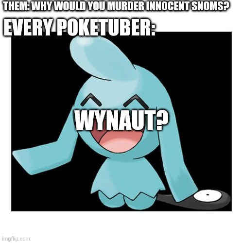 Wynaut | THEM: WHY WOULD YOU MURDER INNOCENT SNOMS? EVERY POKETUBER:; WYNAUT? | image tagged in wynaut | made w/ Imgflip meme maker